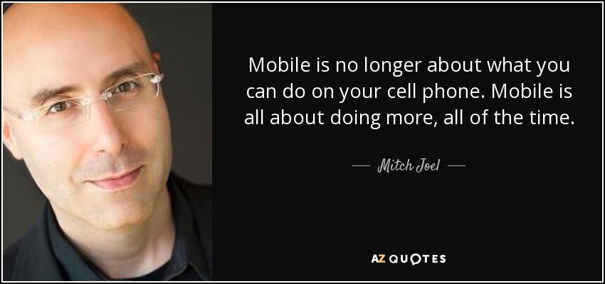 Mobile is no longer about what you can do on your cell phone. Mobile is all about doing more, all of the time. - Mitch Joel
