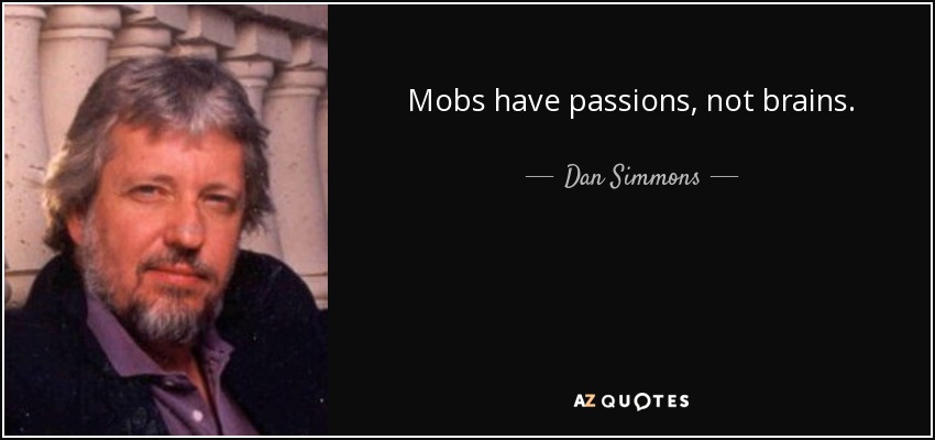 Mobs have passions, not brains. - Dan Simmons