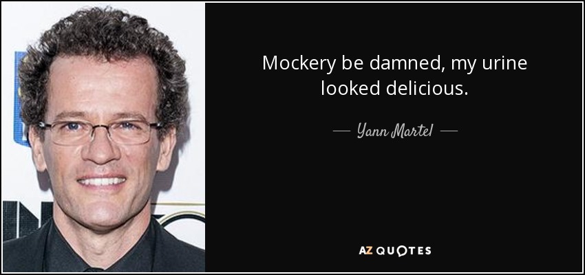 Mockery be damned, my urine looked delicious. - Yann Martel