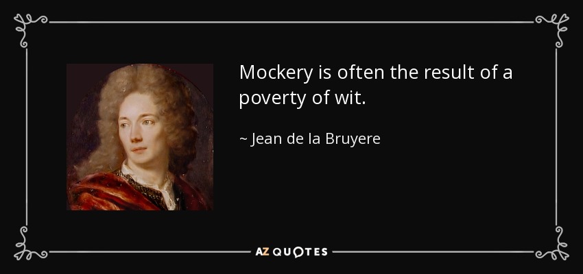 Mockery is often the result of a poverty of wit. - Jean de la Bruyere