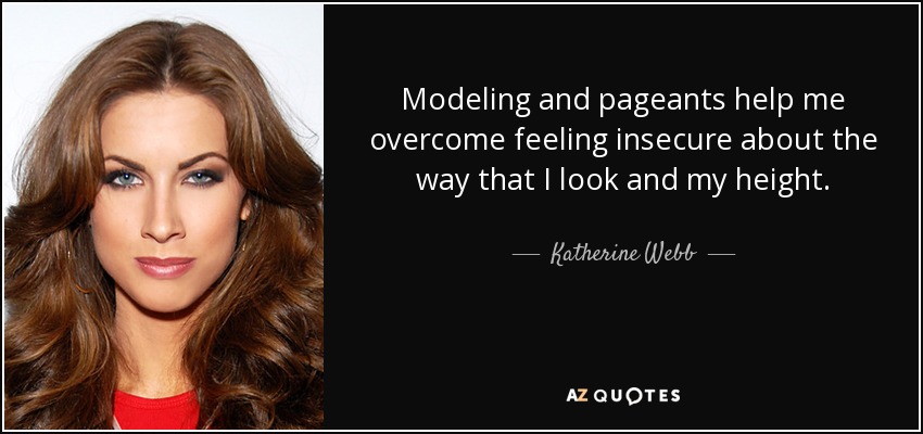Modeling and pageants help me overcome feeling insecure about the way that I look and my height. - Katherine Webb