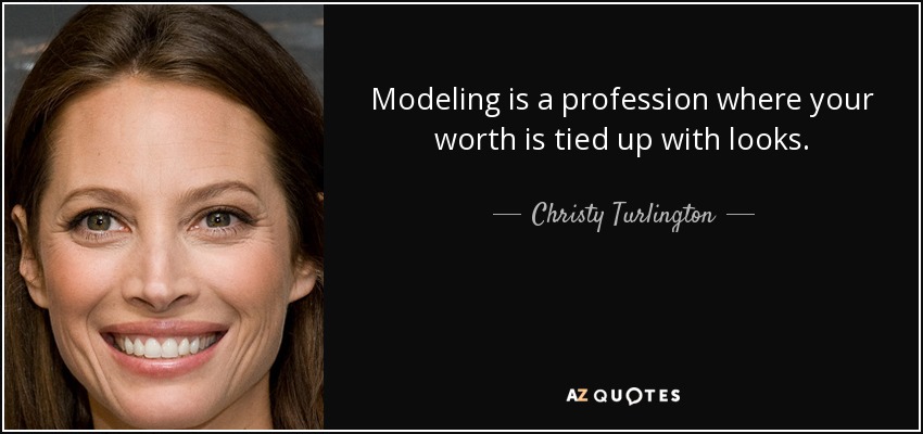 Modeling is a profession where your worth is tied up with looks. - Christy Turlington