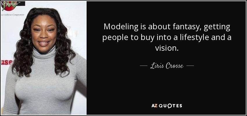 Modeling is about fantasy, getting people to buy into a lifestyle and a vision. - Liris Crosse
