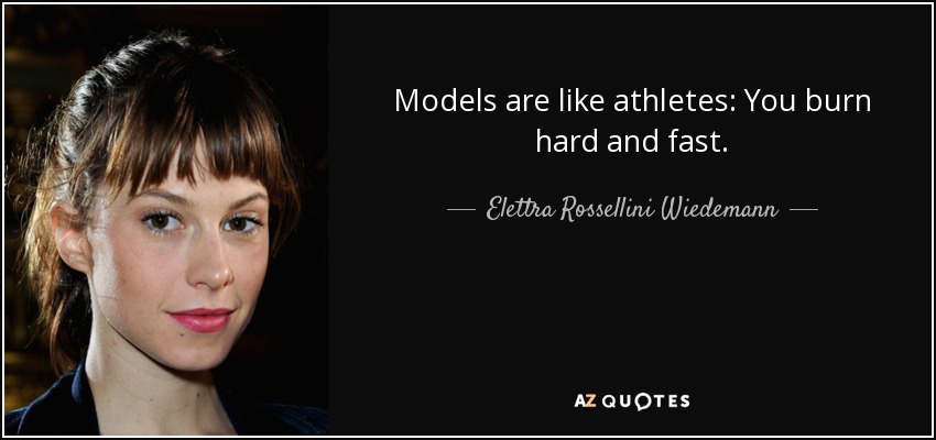 Models are like athletes: You burn hard and fast. - Elettra Rossellini Wiedemann