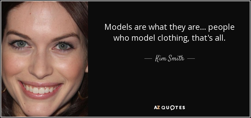 Models are what they are... people who model clothing, that's all. - Kim Smith
