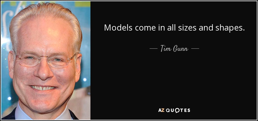Models come in all sizes and shapes. - Tim Gunn