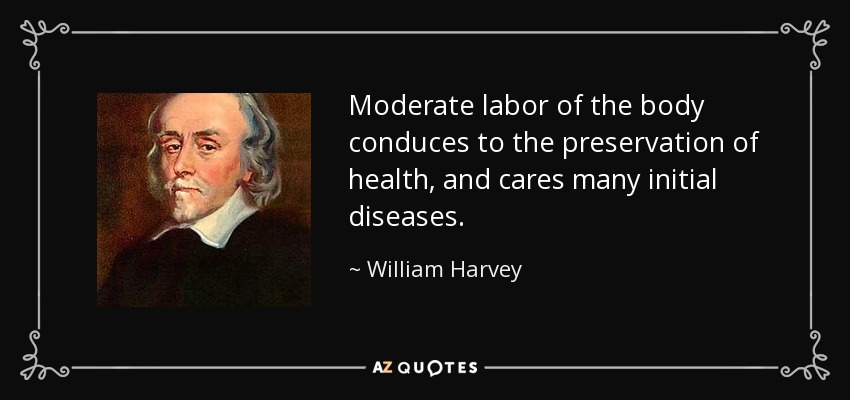 Moderate labor of the body conduces to the preservation of health, and cares many initial diseases. - William Harvey