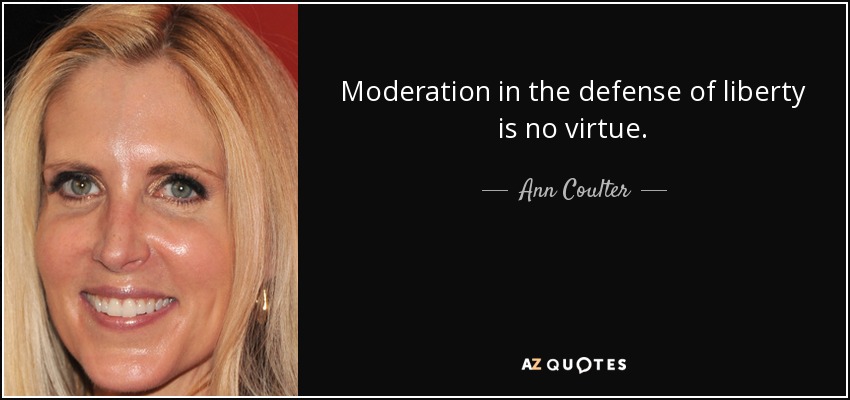Moderation in the defense of liberty is no virtue. - Ann Coulter