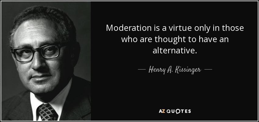 Moderation is a virtue only in those who are thought to have an alternative. - Henry A. Kissinger