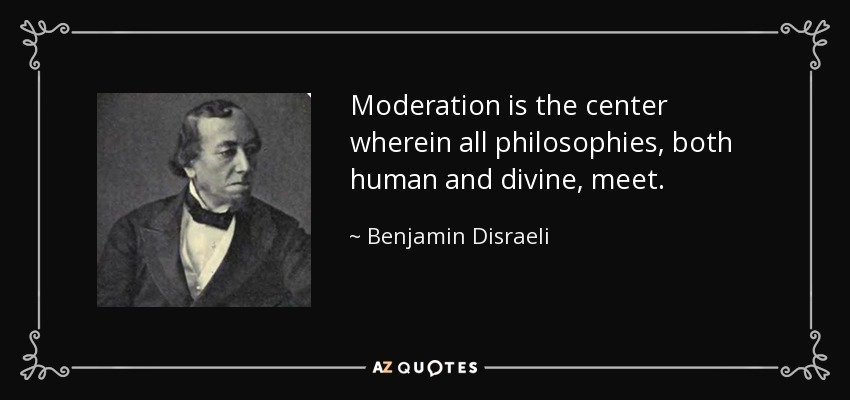 Moderation is the center wherein all philosophies, both human and divine, meet. - Benjamin Disraeli