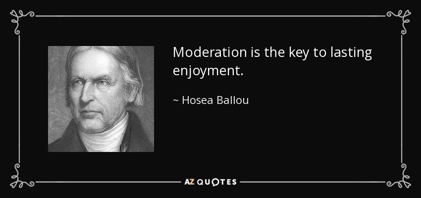 Moderation is the key to lasting enjoyment. - Hosea Ballou