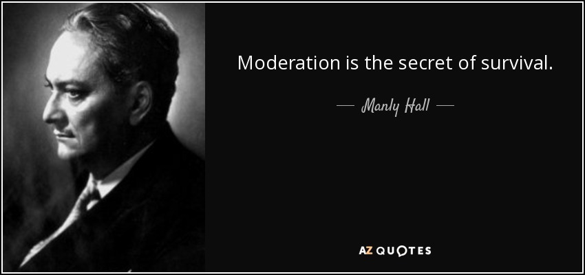 Moderation is the secret of survival. - Manly Hall