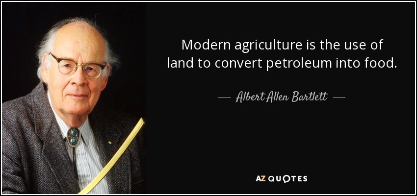Modern agriculture is the use of land to convert petroleum into food. - Albert Allen Bartlett