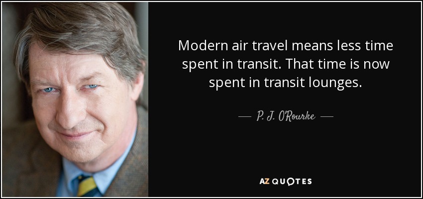Modern air travel means less time spent in transit. That time is now spent in transit lounges. - P. J. O'Rourke