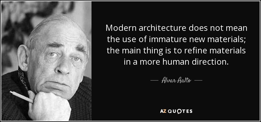Modern architecture does not mean the use of immature new materials; the main thing is to refine materials in a more human direction. - Alvar Aalto