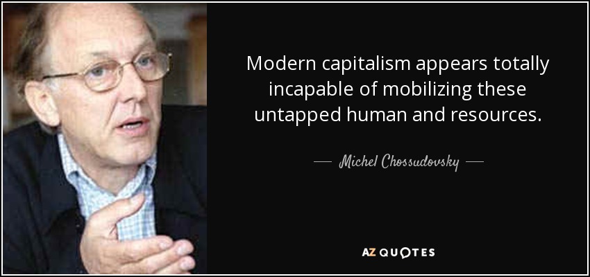 Modern capitalism appears totally incapable of mobilizing these untapped human and resources. - Michel Chossudovsky