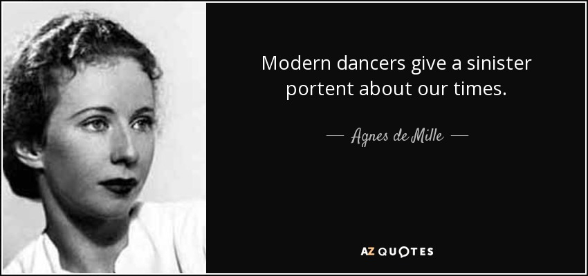 Modern dancers give a sinister portent about our times. - Agnes de Mille