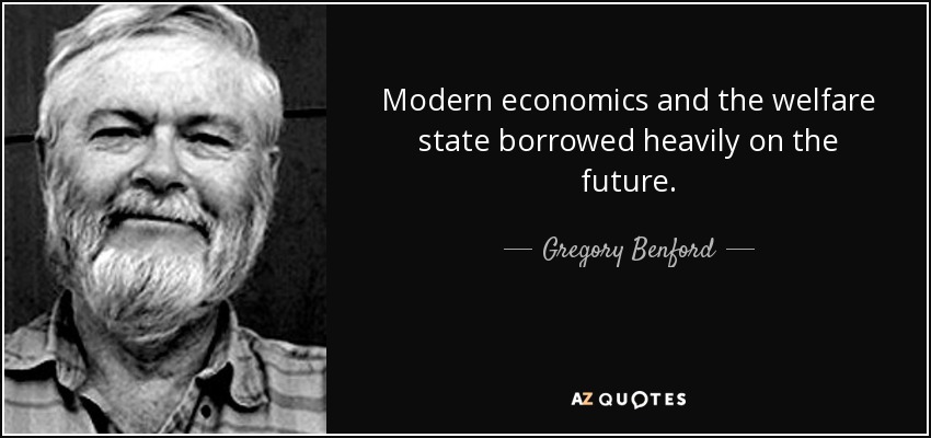 Modern economics and the welfare state borrowed heavily on the future. - Gregory Benford