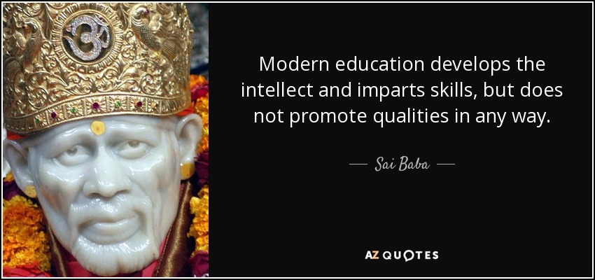 Modern education develops the intellect and imparts skills, but does not promote qualities in any way. - Sai Baba
