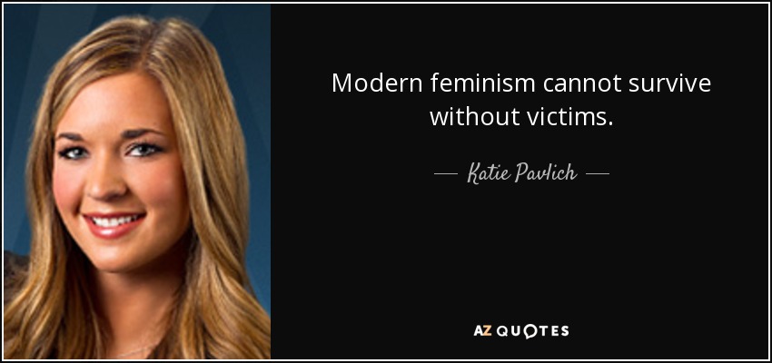 Modern feminism cannot survive without victims. - Katie Pavlich