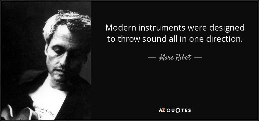 Modern instruments were designed to throw sound all in one direction. - Marc Ribot