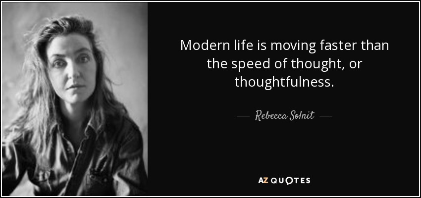 Modern life is moving faster than the speed of thought, or thoughtfulness. - Rebecca Solnit