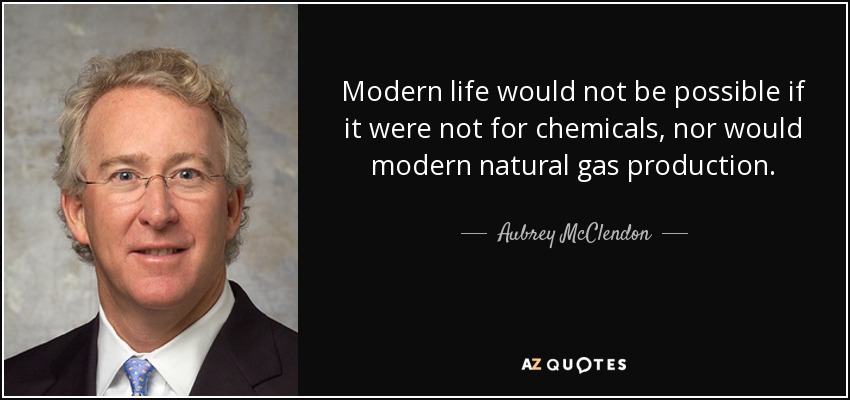 Modern life would not be possible if it were not for chemicals, nor would modern natural gas production. - Aubrey McClendon