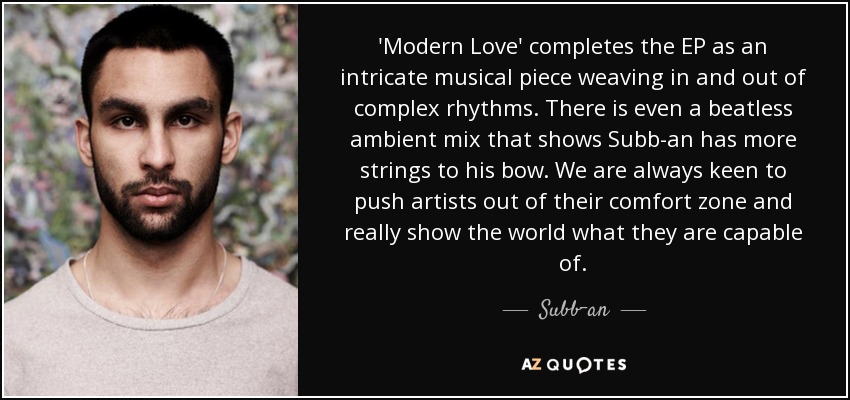 'Modern Love' completes the EP as an intricate musical piece weaving in and out of complex rhythms. There is even a beatless ambient mix that shows Subb-an has more strings to his bow. We are always keen to push artists out of their comfort zone and really show the world what they are capable of. - Subb-an