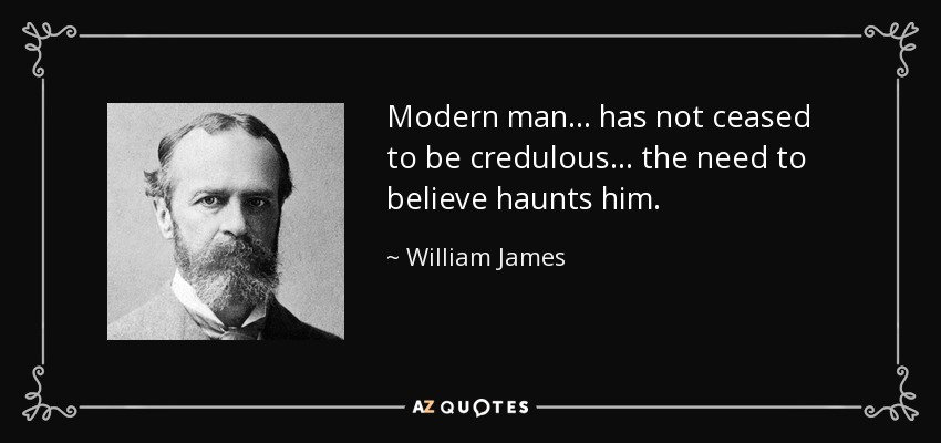 Modern man . . . has not ceased to be credulous . . . the need to believe haunts him. - William James