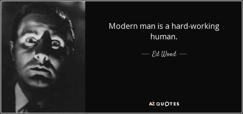 Modern man is a hard-working human. - Ed Wood