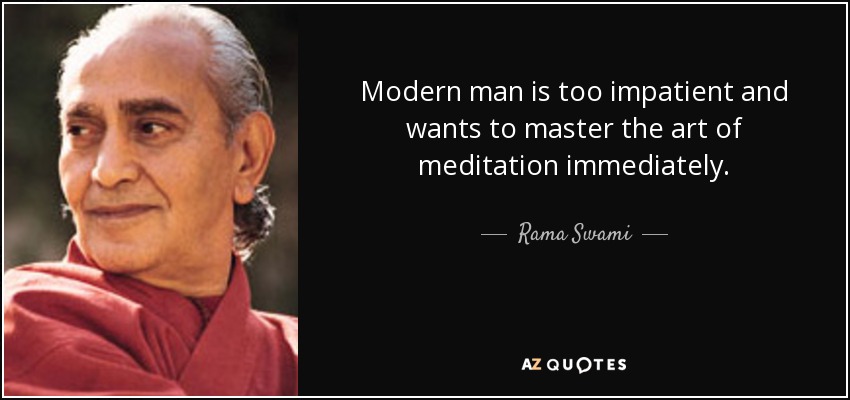 Modern man is too impatient and wants to master the art of meditation immediately. - Rama Swami