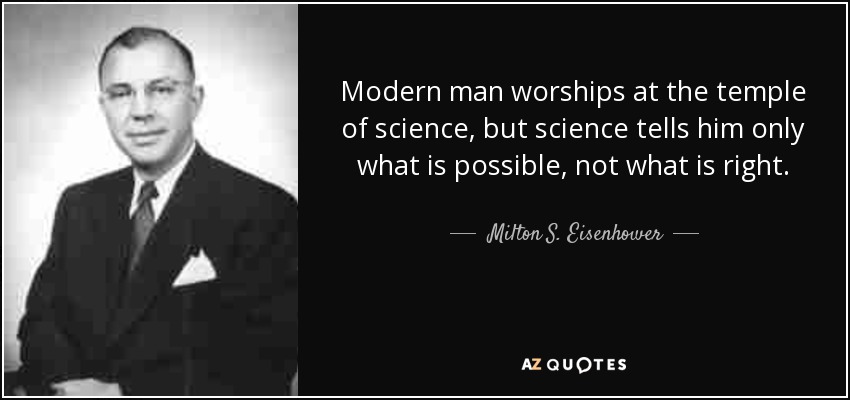 Modern man worships at the temple of science, but science tells him only what is possible, not what is right. - Milton S. Eisenhower