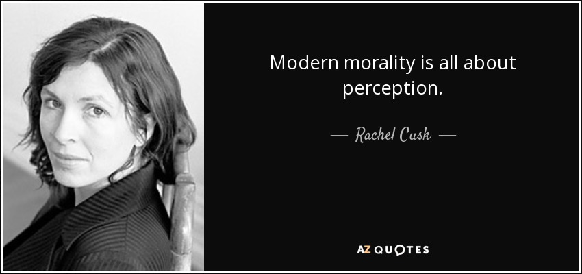 Modern morality is all about perception. - Rachel Cusk