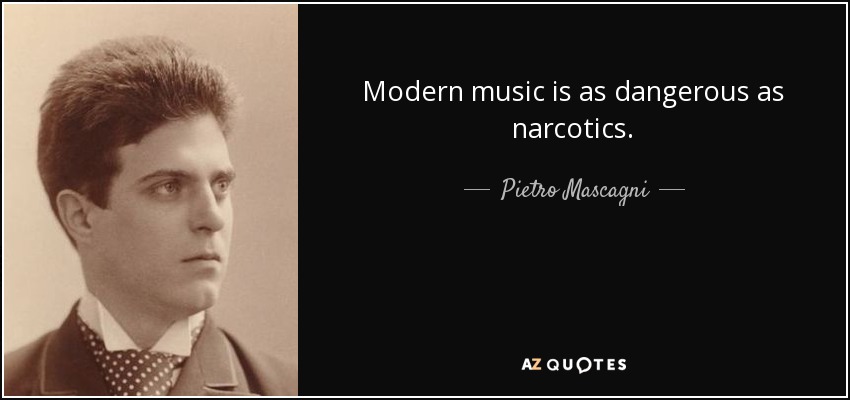 Modern music is as dangerous as narcotics. - Pietro Mascagni