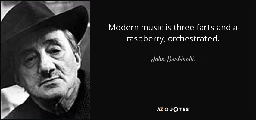 Modern music is three farts and a raspberry, orchestrated. - John Barbirolli