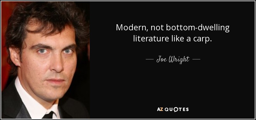 Modern, not bottom-dwelling literature like a carp. - Joe Wright