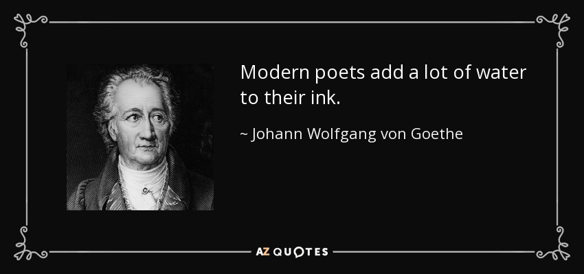 Modern poets add a lot of water to their ink. - Johann Wolfgang von Goethe