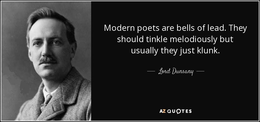 Modern poets are bells of lead. They should tinkle melodiously but usually they just klunk. - Lord Dunsany