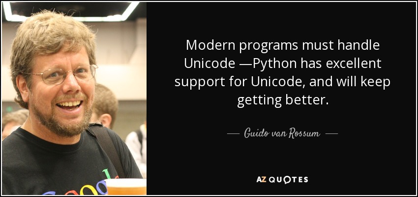 Modern programs must handle Unicode —Python has excellent support for Unicode, and will keep getting better. - Guido van Rossum