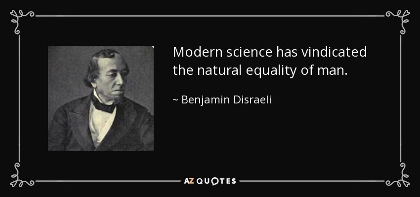 Modern science has vindicated the natural equality of man. - Benjamin Disraeli