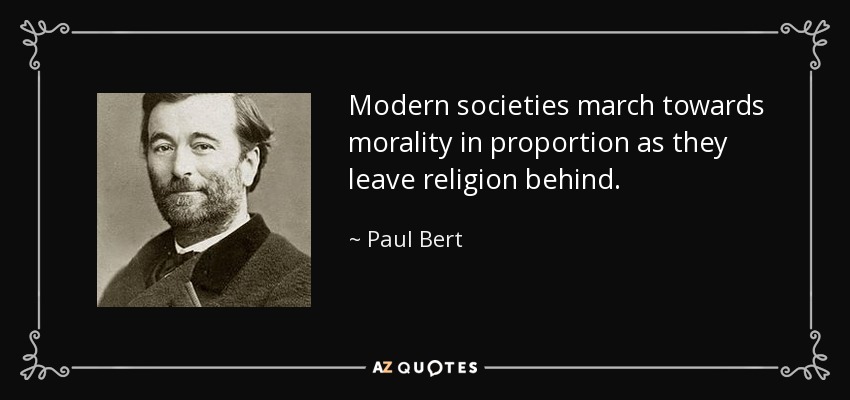 Modern societies march towards morality in proportion as they leave religion behind. - Paul Bert
