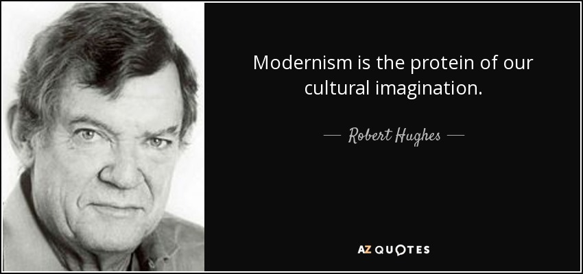 Modernism is the protein of our cultural imagination. - Robert Hughes
