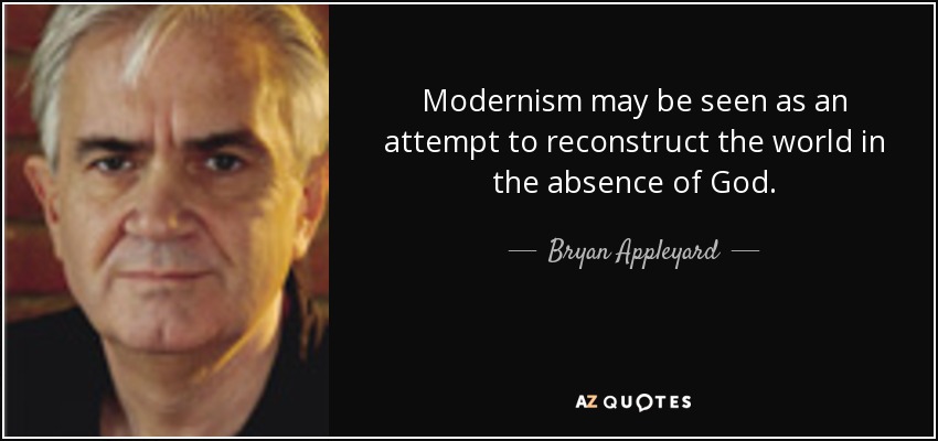 Modernism may be seen as an attempt to reconstruct the world in the absence of God. - Bryan Appleyard