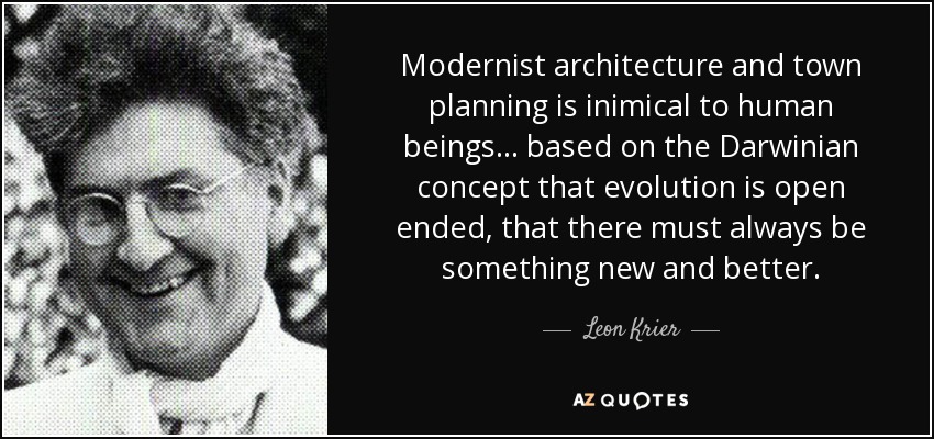 Modernist architecture and town planning is inimical to human beings ... based on the Darwinian concept that evolution is open ended, that there must always be something new and better. - Leon Krier