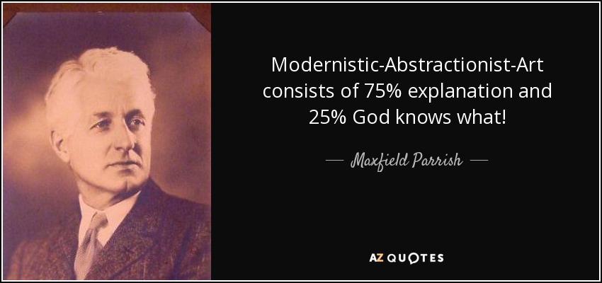 Modernistic-Abstractionist-Art consists of 75% explanation and 25% God knows what! - Maxfield Parrish