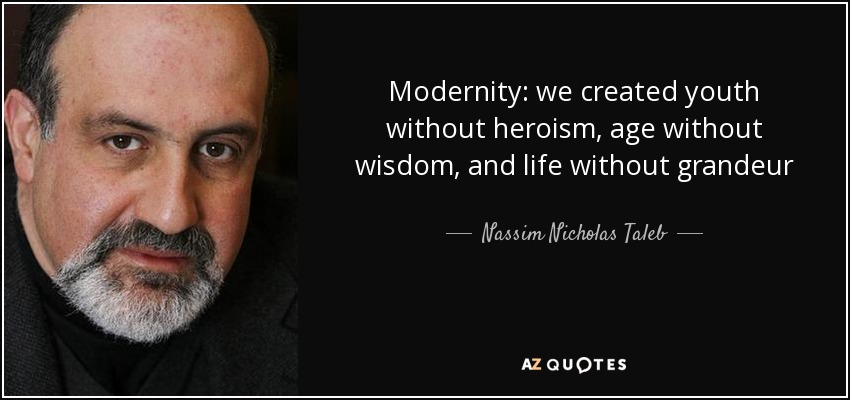 Modernity: we created youth without heroism, age without wisdom, and life without grandeur - Nassim Nicholas Taleb