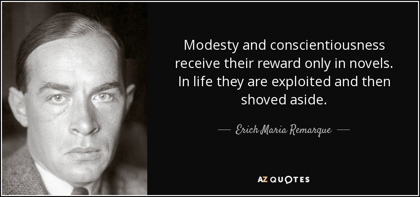 Modesty and conscientiousness receive their reward only in novels. In life they are exploited and then shoved aside. - Erich Maria Remarque