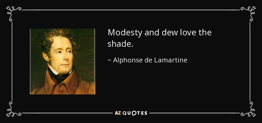 Modesty and dew love the shade. - Alphonse de Lamartine