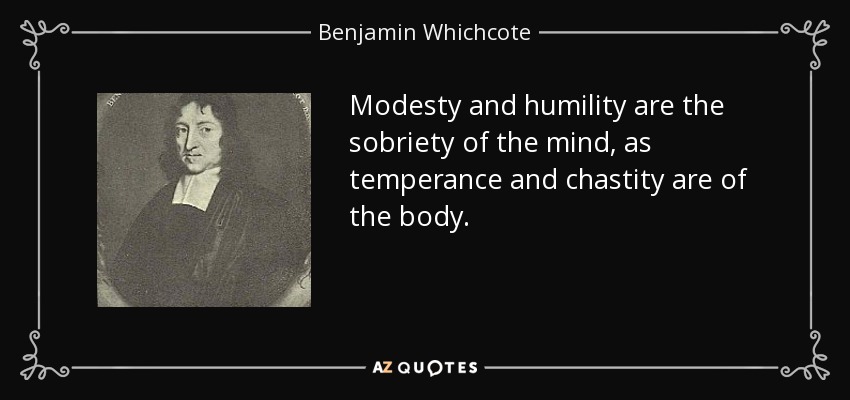 Modesty and humility are the sobriety of the mind, as temperance and chastity are of the body. - Benjamin Whichcote