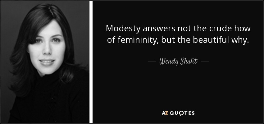 Modesty answers not the crude how of femininity, but the beautiful why. - Wendy Shalit